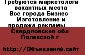 Требуются маркетологи. 3 вакантных места. - Все города Бизнес » Изготовление и продажа рекламы   . Свердловская обл.,Полевской г.